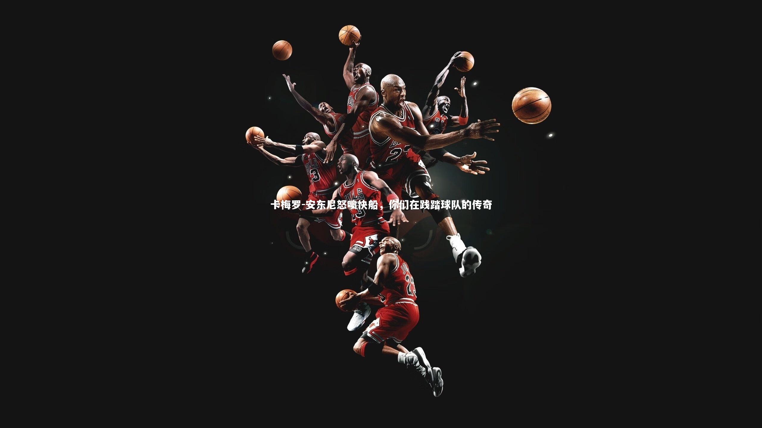 卡梅罗-安东尼怒喷快船,你们在践踏球队的传奇