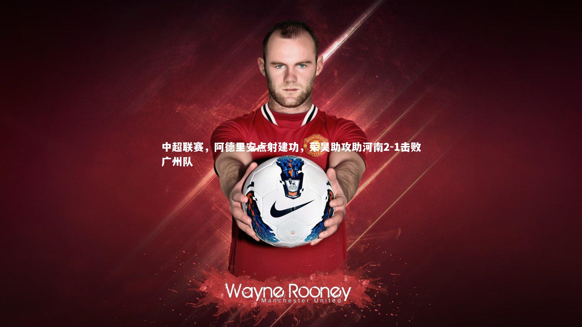 九游体育官网-中超联赛，阿德里安点射建功，荣昊助攻助河南2-1击败广州队