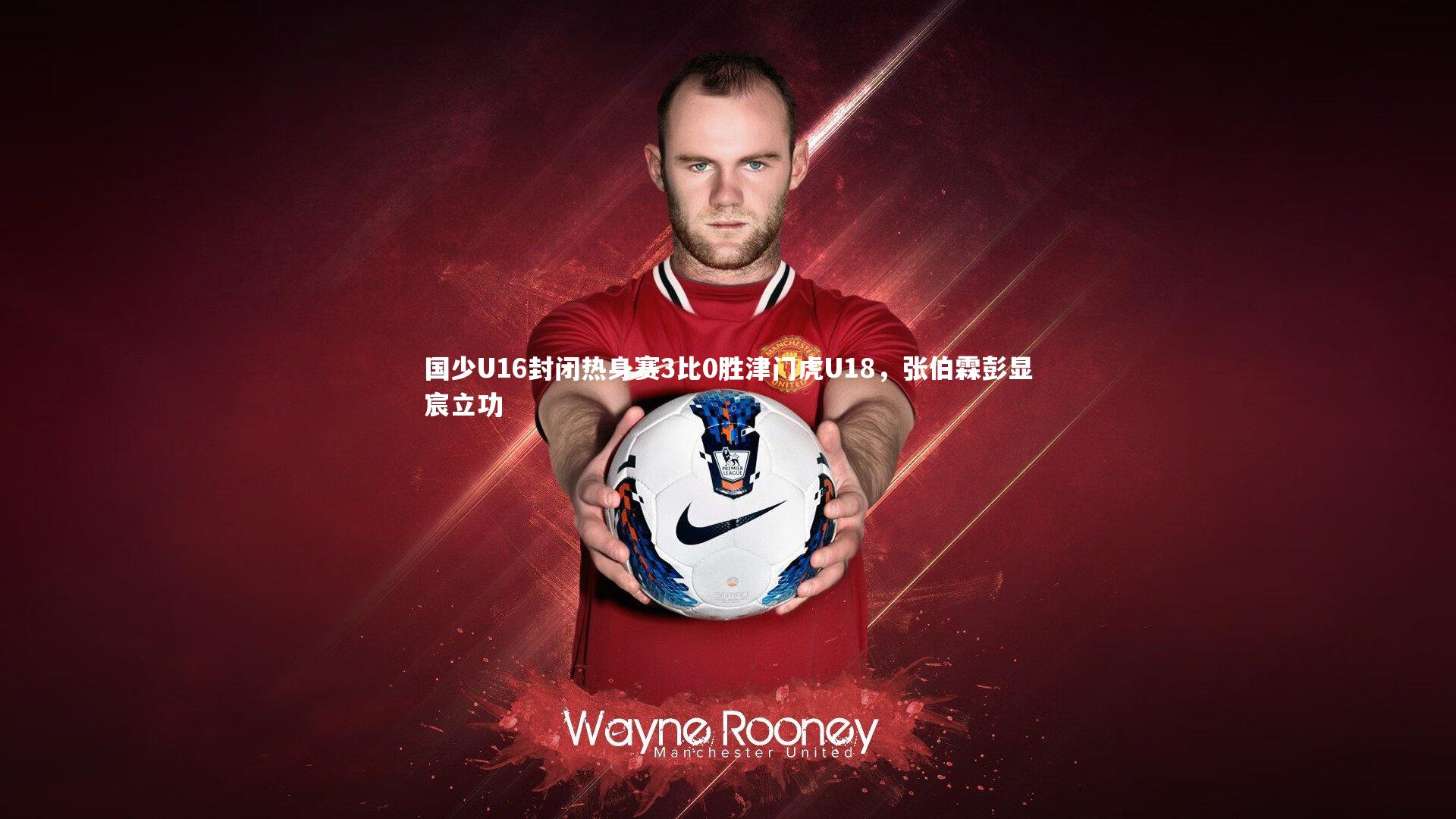 九游体育|国少U16封闭热身赛3比0胜津门虎U18，张伯霖彭显宸立功