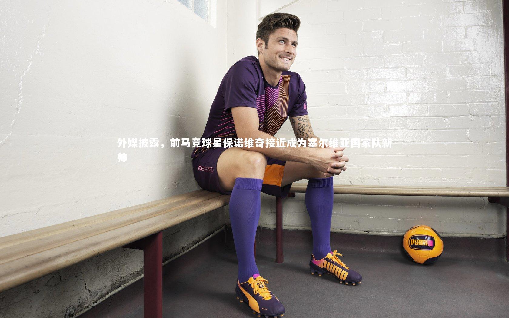 外媒披露,前马竞球星保诺维奇接近成为塞尔维亚国家队新帅