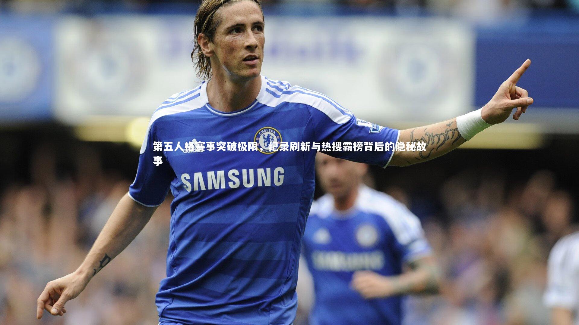 第五人格赛事突破极限，纪录刷新与热搜霸榜背后的隐秘故事