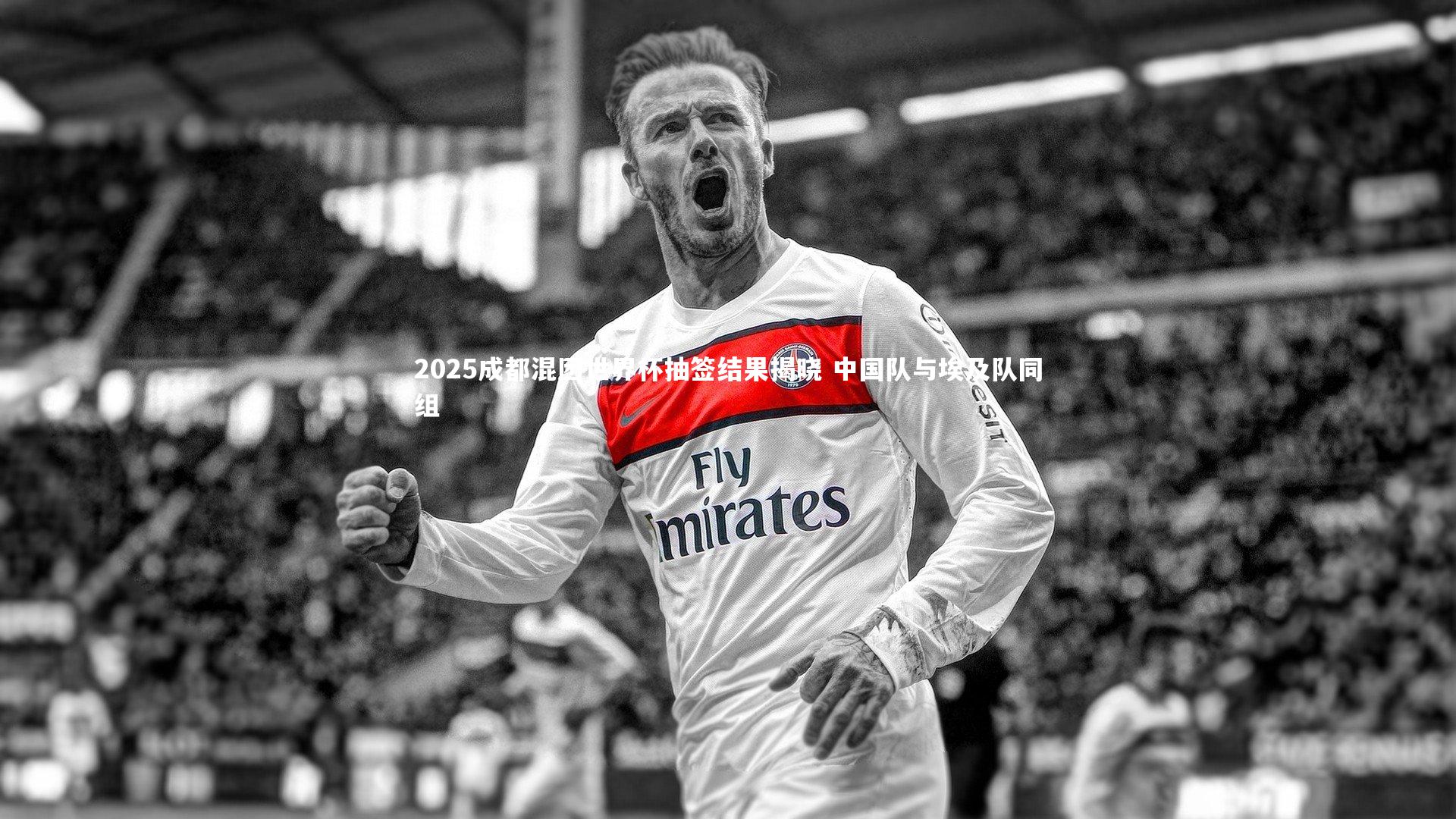 九游体育登录入口_2025成都混团世界杯抽签结果揭晓 中国队与埃及队同组