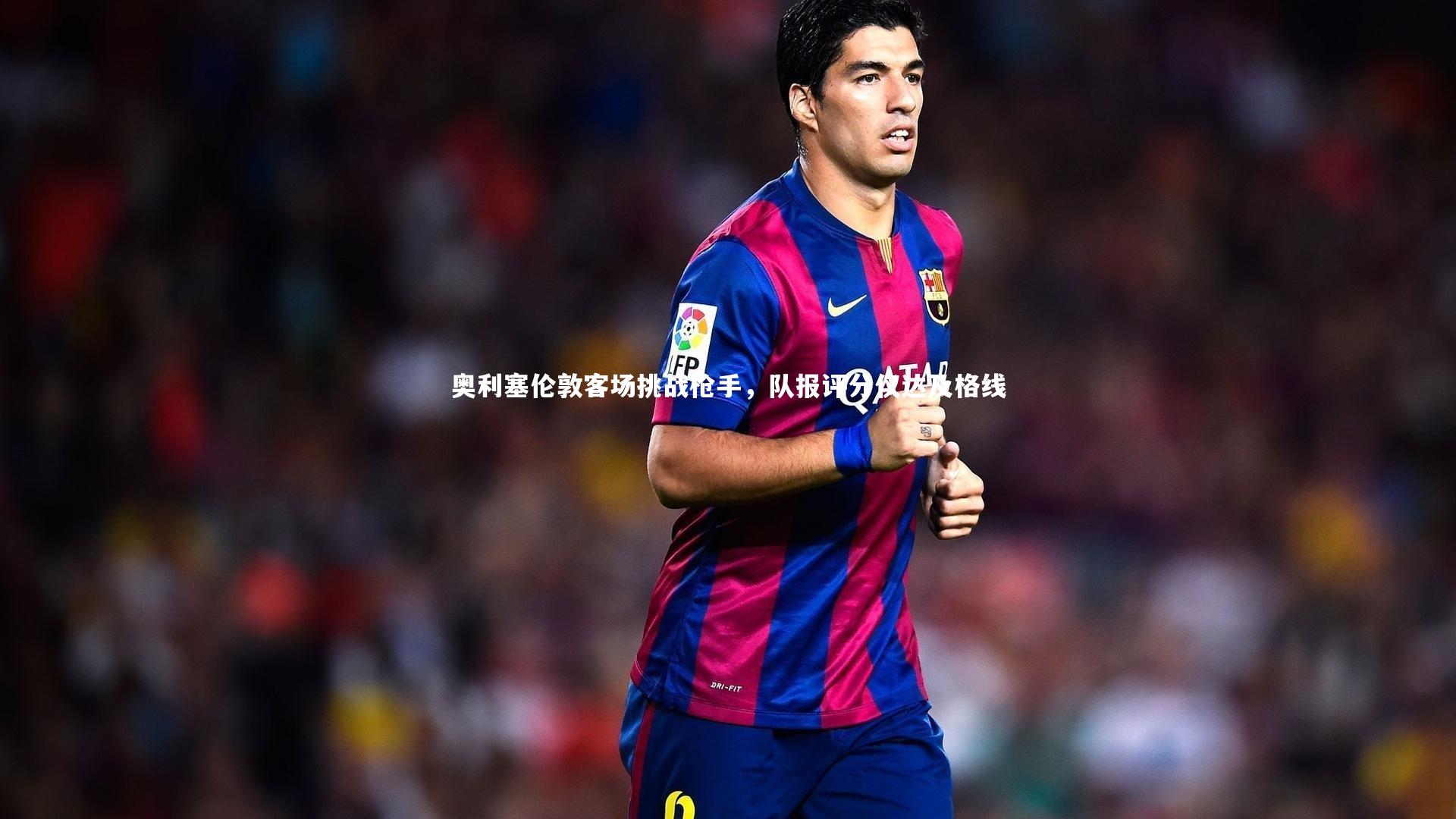 【九游体育官方入口】奥利塞伦敦客场挑战枪手，队报评分仅达及格线