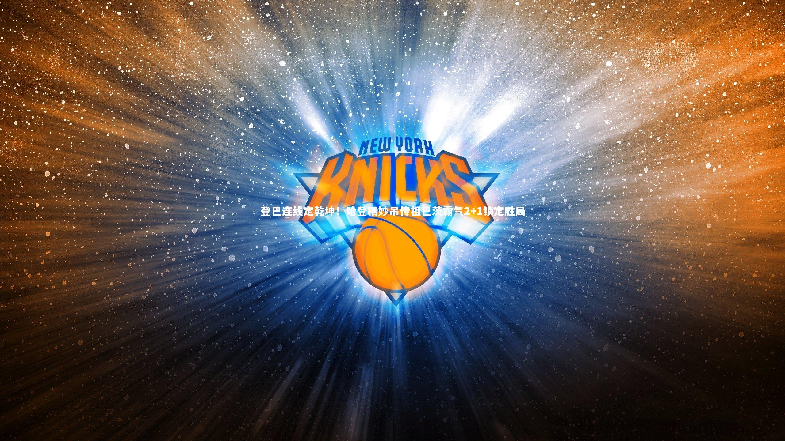 九游体育登录入口|登巴连线定乾坤！哈登精妙吊传祖巴茨霸气2+1锁定胜局