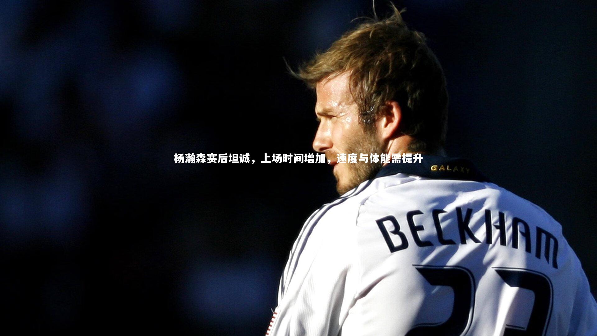 九游体育官网：杨瀚森赛后坦诚，上场时间增加，速度与体能需提升