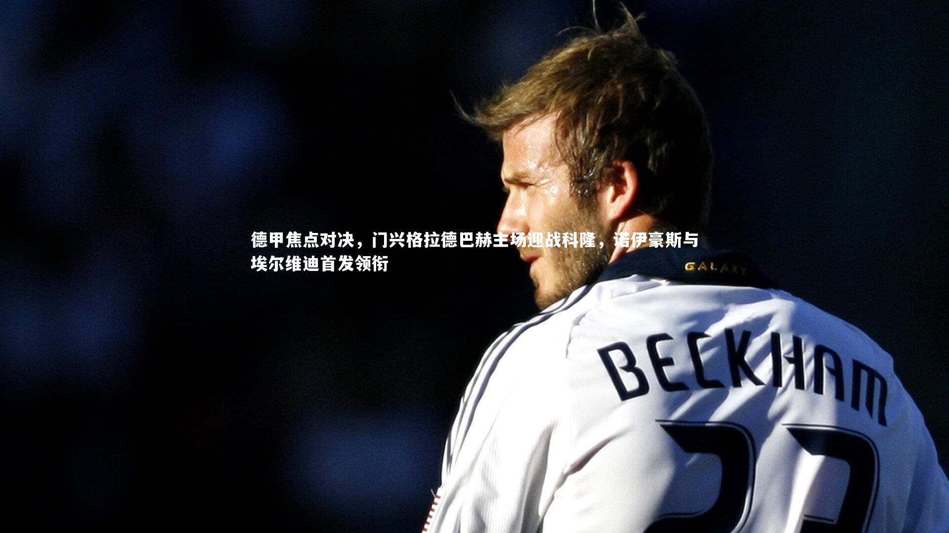 【九游体育登录入口】德甲焦点对决，门兴格拉德巴赫主场迎战科隆，诺伊豪斯与埃尔维迪首发领衔